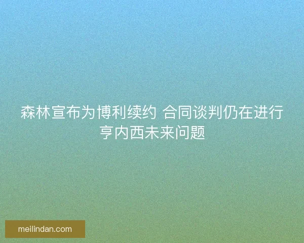 森林宣布为博利续约 合同谈判仍在进行亨内西未来问题