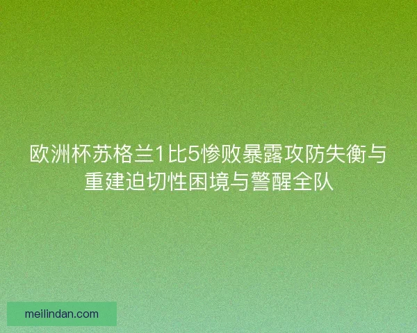 欧洲杯苏格兰1比5惨败暴露攻防失衡与重建迫切性困境与警醒全队