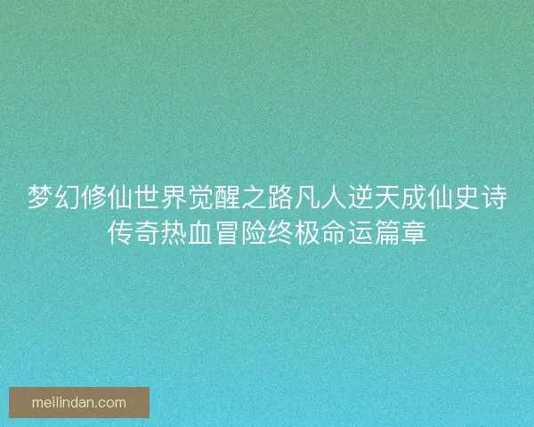 梦幻修仙世界觉醒之路凡人逆天成仙史诗传奇热血冒险终极命运篇章