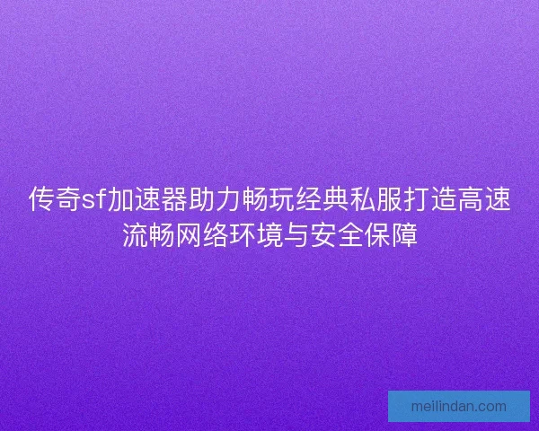 传奇sf加速器助力畅玩经典私服打造高速流畅网络环境与安全保障