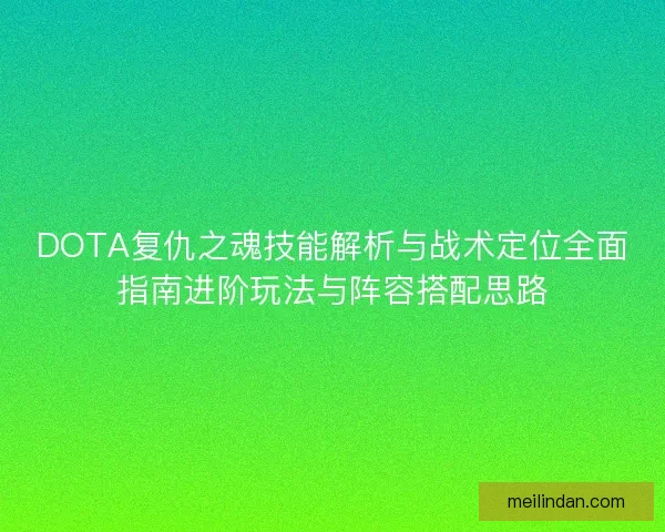DOTA复仇之魂技能解析与战术定位全面指南进阶玩法与阵容搭配思路