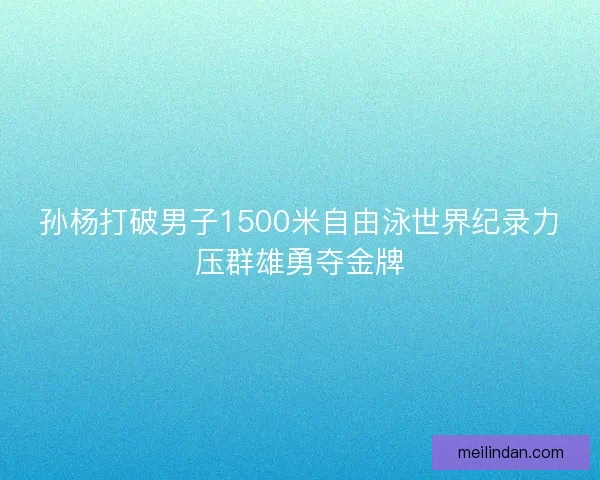 孙杨打破男子1500米自由泳世界纪录力压群雄勇夺金牌