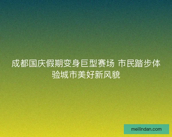 成都国庆假期变身巨型赛场 市民踏步体验城市美好新风貌