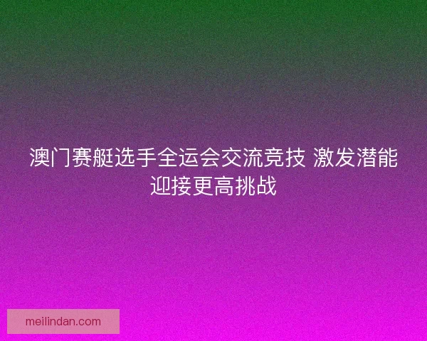 澳门赛艇选手全运会交流竞技 激发潜能迎接更高挑战