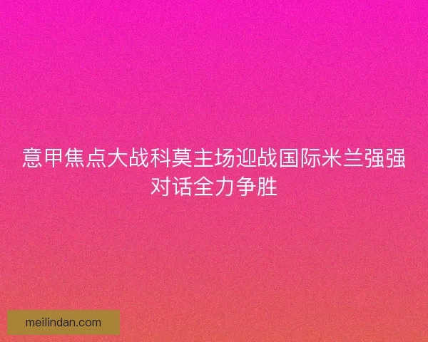 意甲焦点大战科莫主场迎战国际米兰强强对话全力争胜