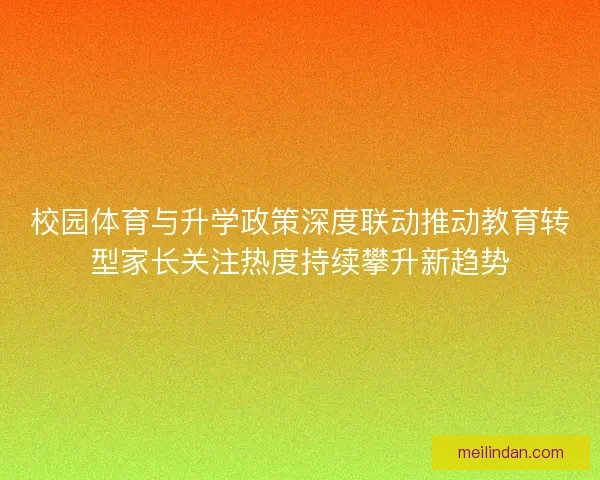 校园体育与升学政策深度联动推动教育转型家长关注热度持续攀升新趋势