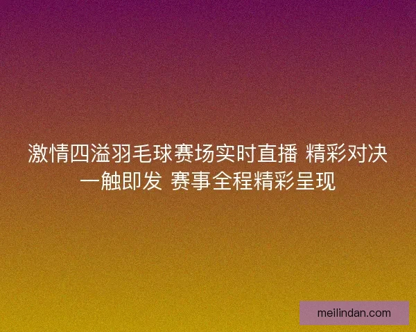 激情四溢羽毛球赛场实时直播 精彩对决一触即发 赛事全程精彩呈现