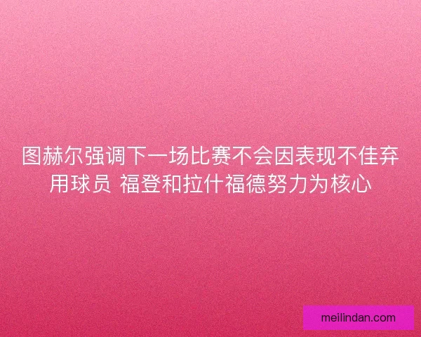 图赫尔强调下一场比赛不会因表现不佳弃用球员 福登和拉什福德努力为核心
