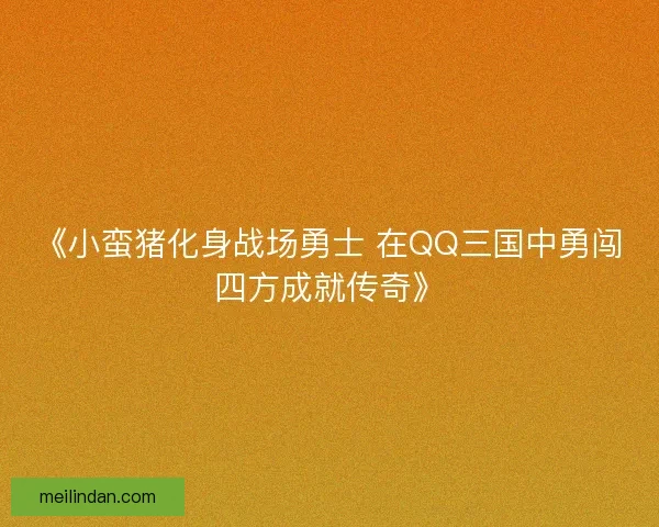 《小蛮猪化身战场勇士 在QQ三国中勇闯四方成就传奇》