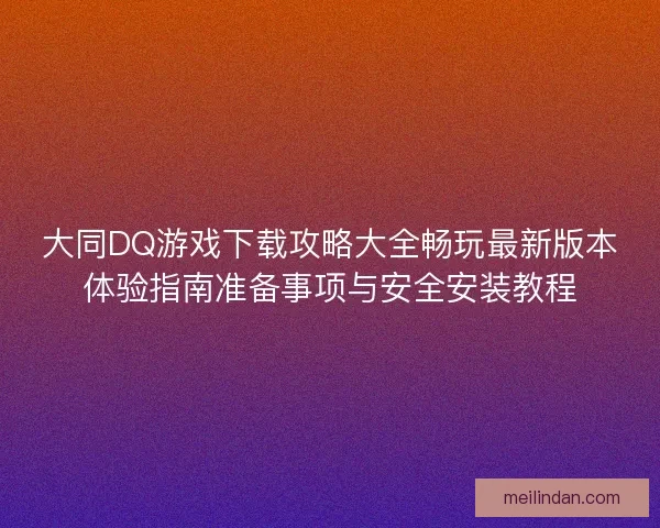 大同DQ游戏下载攻略大全畅玩最新版本体验指南准备事项与安全安装教程