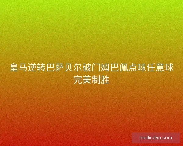 皇马逆转巴萨贝尔破门姆巴佩点球任意球完美制胜